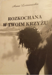 Okładka książki Rozkochana w Twoim krzyżu Anna Leśniewska