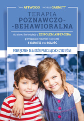 Okładka książki Terapia poznawczo-behawioralna dla dzieci i młodzieży z zespołem Aspergera pomagająca rozumieć i wyrażać sympatię oraz miłość Podręcznik dla osób pracujących z dziećmi Tony Attwood, Michelle Garnett