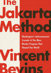 Okładka książki The Jakarta Method: Washington's Anticommunist Crusade and the Mass Murder Program That Shaped Our World Vincent Bevins
