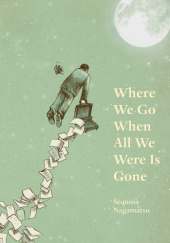 Okładka książki Where We Go When All We Were Is Gone Sequoia Nagamatsu