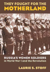 Okładka książki They Fought for the Motherland: Russia's Women Soldiers in World War I and the Revolution Laurie S. Stoff