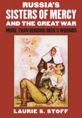 Okładka książki Russias Sisters of Mercy and the Great War: More Than Binding Mens Wounds Laurie S. Stoff