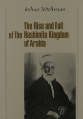 Okładka książki The Rise and Fall of the Hashimite Kingdom of Arabia Joshua Teitelbaum