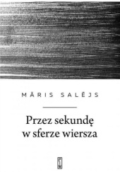 Okładka książki Przez sekundę w sferze wiersza Māris Salējs