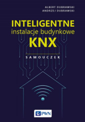 Okładka książki Inteligentne instalacje budynkowe KNX. Samouczek Albert Dubrawski, Andrzej Dubrawski