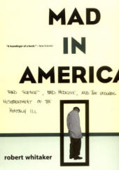Mad In America. Bad Science, Bad Medicine, And The Enduring Mistreatment Of The Mentally Ill