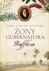 Okładka książki Żony gubernatora Rafflesa Alina Zerling-Konopka