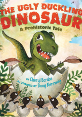 Okładka książki The Ugly Duckling Dinosaur: A Prehistoric Tale Cheryl Bardoe