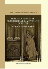 Okładka książki Przemiany praktyki spowiedzi sakramentalnej w Belgii. Studium teologicznomoralne Andrzej Derdziuk OFMCap