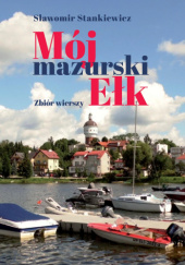 Okładka książki Mój mazurski Ełk. Zbiór wierszy Sławomir Stankiewicz