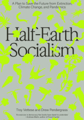 Okładka książki Half-Earth Socialism: A Plan to Save the Future from Extinction, Climate Change and Pandemics Drew Pendergrass, Troy Vettese