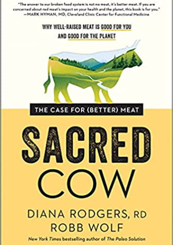 Sacred Cow: The Case for (Better) Meat: Why Well-Raised Meat Is Good for You and Good for the Planet