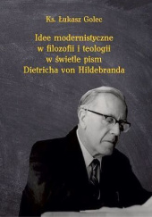 Okładka książki Idee modernistyczne w filozofii i teologii w świetle pism Dietricha von Hildebranda Łukasz Golec