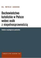 Okładka książki Duchowieństwo katolickie w Polsce wobec osób z niepełnosprawnością. Studium socjologiczno-pastoralne Witold Janocha