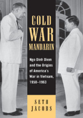 Okładka książki Cold War Mandarin: Ngo Dinh Diem and the Origins of America's War in Vietnam, 1950-1963 Seth Jacobs
