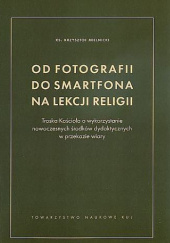 Okładka książki Od fotografii do smartfona na lekcji religii. Troska Kościoła o wykorzystanie nowoczesnych środków dydaktycznych w przekazie wiary Krzysztof Mielnicki