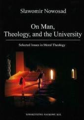 Okładka książki On man, theology, and the university. Selected issues in moral theology Sławomir Nowosad