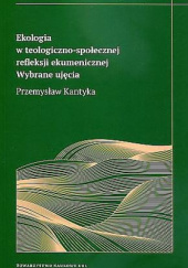 Okładka książki Ekologia w teologiczno-społecznej refleksji ekumenicznej. Wybrane ujęcia Przemysław Kantyka