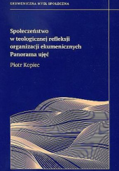 Okładka książki Społeczeństwo w teologicznej refleksji organizacji ekumenicznych. Panorama ujęć Piotr Kopiec