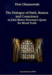 Okładka książki The Dialogue of Faith, Reason and Conscience in John Henry Newman's Quest for Moral Truth Piotr Olszanowski