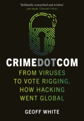 Okładka książki Crime Dot Com: From Viruses to Vote Rigging, How Hacking Went Global Geoff White