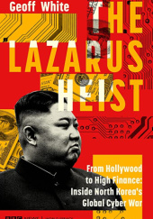 Okładka książki The Lazarus Heist: From Hollywood to High Finance: Inside North Korea's Global Cyber War Geoff White