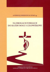Okładka książki Na drogach formacji do służby Bogu i człowiekowi Andrzej Derdziuk OFMCap
