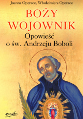 Okładka książki Boży wojownik. Opowieść o św. Andrzeju Boboli Joanna Operacz, Włodzimierz Operacz