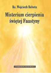 Okładka książki Misterium cierpienia świętej Faustyny Wojciech Rebeta
