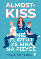 Okładka książki Almost Kiss. Nie flirtuj ze mną na fizyce Amy Noelle Parks