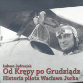 Okładka książki Od Krępy po Grudziądz. Historia pilota Wacława Jurka. Łukasz Jędrzejak