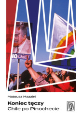 Okładka książki Koniec tęczy. Chile po Pinochecie Mateusz Mazzini