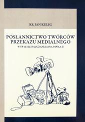 Okładka książki Posłannictwo twórców przekazu medialnego w świetle nauczania Jana Pawła II Jan Kulig