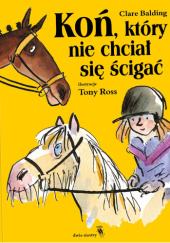 Okładka książki Koń, który nie chciał się ścigać Clare Balding, Tony Ross