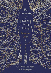 Okładka książki The Electricity of Every Living Thing: A Woman's Walk in the Wild to Find Her Way Katherine May
