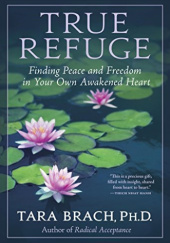 Okładka książki True Refuge: Finding Peace and Freedom in Your Own Awakened Heart Tara Brach