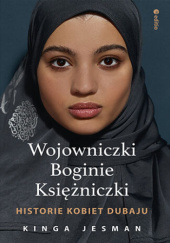 Okładka książki Wojowniczki, Boginie, Księżniczki. Historie kobiet Dubaju Kinga Jesman