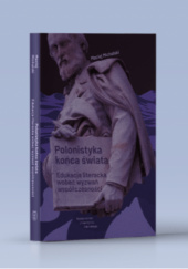 Okładka książki Polonistyka końca świata. Edukacja literacka wobec wyzwań współczesności Maciej Michalski