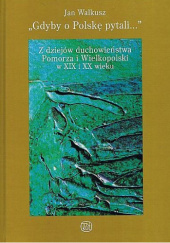 Okładka książki "Gdyby o Polskę pytali..." Z dziejów duchowieństwa Pomorza i Wielkopolski w XIX i XX wieku Jan Walkusz