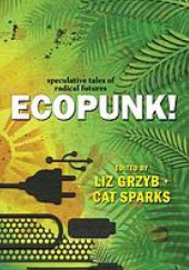 Okładka książki Ecopunk! Speculative Tales Of Radical Futures Liz Grzyb, Cat Sparks