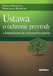 Okładka książki Ustawa o ochronie przyrody z komentarzem do wybranych przepisów Daria Danecka, Wojciech Radecki