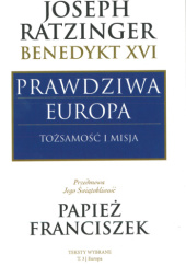 Okładka książki Prawdziwa Europa. Tożsamość i misja. Europa Benedykt XVI