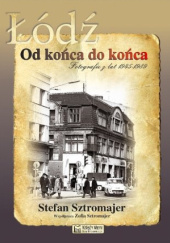 Okładka książki Łódź od końca do końca: Fotografie z lat 1945-1989 Stefan Sztromajer
