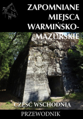 Okładka książki Zapomniane miejsca Warmińsko-Mazurskie. Część. wschodnia Marek Dudziak Tomasz Sowiński