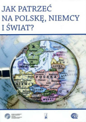 Okładka książki Jak patrzeć na Polskę, Niemcy i świat? praca zbiorowa