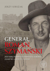 Okładka książki Generał Roman Szymański. Żołnierz Pierwszej Kompanii Kadrowej, Zdobywca Monte Cassino. Jerzy Kirszak