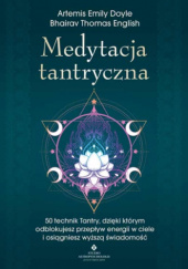 Okładka książki Medytacja tantryczna 50 technik Tantry, dzięki którym odblokujesz przepływ energii w ciele i osiągniesz wyższą świadomość Artemis Emily Doyle, Bhairav Thomas English