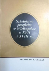 Okładka książki Szkolnictwo parafialne w Wielkopolsce w XVII i XVIII wieku Stanisław K. Olczak
