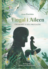 Okładka książki Fingal i Aileen. Opowieść o sile przyjaźni Anna Śliwińska
