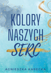 Okładka książki Kolory naszych serc Agnieszka Karecka